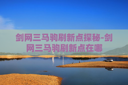 剑网三马驹刷新点探秘-剑网三马驹刷新点在哪