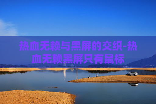 热血无赖与黑屏的交织-热血无赖黑屏只有鼠标