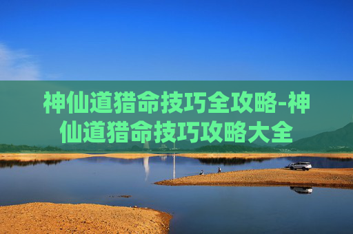神仙道猎命技巧全攻略-神仙道猎命技巧攻略大全