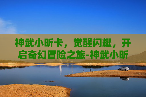 神武小昕卡，觉醒闪耀，开启奇幻冒险之旅-神武小昕新手卡