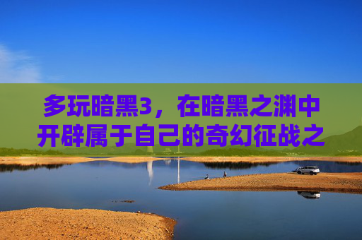 多玩暗黑3，在暗黑之渊中开辟属于自己的奇幻征战之路-多玩暗黑4