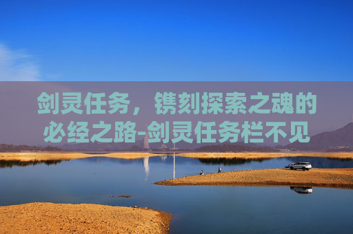 剑灵任务,镌刻探索之魂的必经之路-剑灵任务栏不见了 剑灵任务,镌刻探索之魂的必经之路-剑灵任务栏不见了