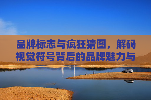 品牌标志与疯狂猜图,解码视觉符号背后的品牌魅力与趣味性探索-疯狂猜图三字品牌 品牌标志与疯狂猜图,解码视觉符号背后的品牌魅力与趣味性探索-疯狂猜图三字品牌