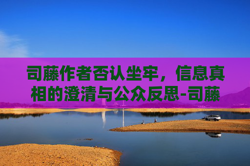 司藤作者否认坐牢，信息真相的澄清与公众反思-司藤作者的其他作品