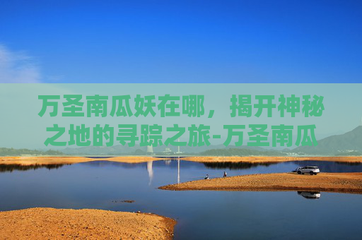 万圣南瓜妖在哪，揭开神秘之地的寻踪之旅-万圣南瓜妖怪名字