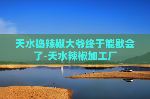 天水捣辣椒大爷终于能歇会了-天水辣椒加工厂