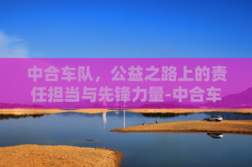 中合车队，公益之路上的责任担当与先锋力量-中合车队所有队员
