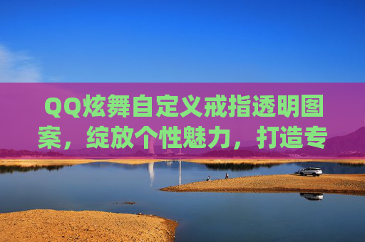QQ炫舞自定义戒指透明图案,绽放个性魅力,打造专属视觉盛宴-qq炫舞自定义戒指透明图案怎么弄 QQ炫舞自定义戒指透明图案,绽放个性魅力,打造专属视觉盛宴-qq炫舞自定义戒指透明图案怎么弄