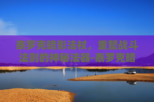 泰罗克暗影法杖，重塑战斗法则的神秘法器-泰罗克暗影法杖怎么获得