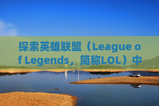 探索英雄联盟（League of Legends，简称LOL）中不能访问空对象的深层含义-英雄联盟无法访问指定设备