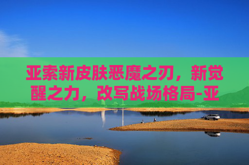 亚索新皮肤恶魔之刃,新觉醒之力,改写战场格局-亚索新皮肤恶魔之刃多少钱 亚索新皮肤恶魔之刃,新觉醒之力,改写战场格局-亚索新皮肤恶魔之刃多少钱