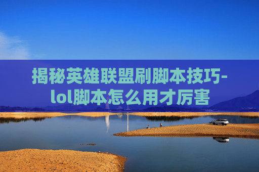 揭秘英雄联盟刷脚本技巧-lol脚本怎么用才厉害