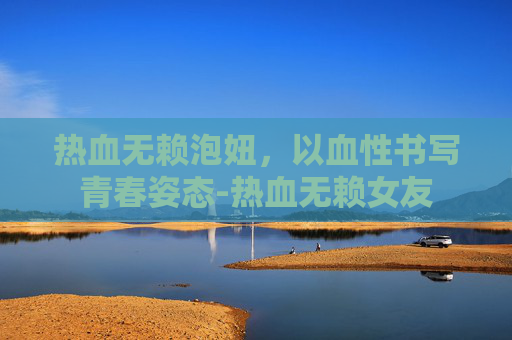 热血无赖泡妞，以血性书写青春姿态-热血无赖女友