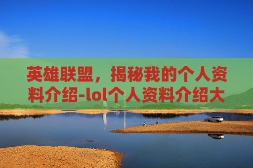 英雄联盟，揭秘我的个人资料介绍-lol个人资料介绍大全