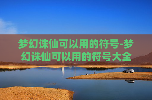 梦幻诛仙可以用的符号-梦幻诛仙可以用的符号大全 梦幻诛仙可以用的符号-梦幻诛仙可以用的符号大全