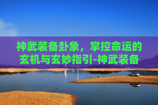 神武装备卦象,掌控命运的玄机与玄妙指引-神武装备卦象怎么开 神武装备卦象,掌控命运的玄机与玄妙指引-神武装备卦象怎么开