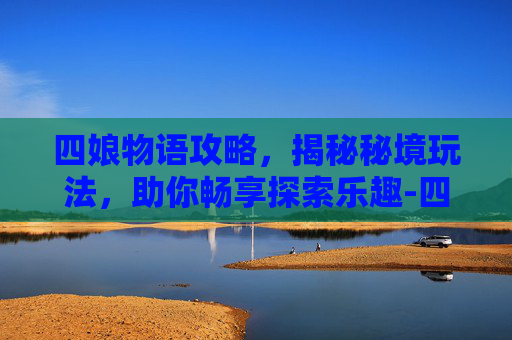 四娘物语攻略，揭秘秘境玩法，助你畅享探索乐趣-四娘物语攻略大全