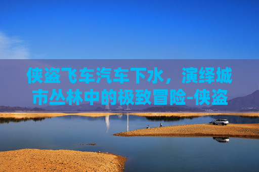 侠盗飞车汽车下水，演绎城市丛林中的极致冒险-侠盗飞车汽车下水密码