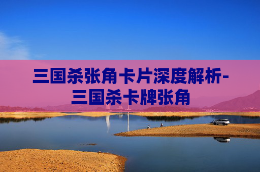 三国杀张角卡片深度解析-三国杀卡牌张角