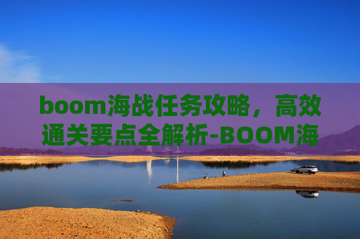 boom海战任务攻略，高效通关要点全解析-BOOM海战攻略