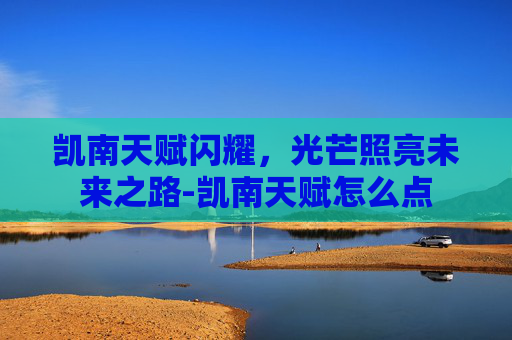 凯南天赋闪耀,光芒照亮未来之路-凯南天赋怎么点 凯南天赋闪耀,光芒照亮未来之路-凯南天赋怎么点
