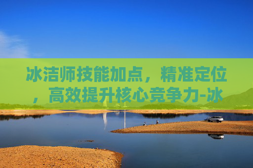 冰洁师技能加点，精准定位，高效提升核心竞争力-冰结师技能加点