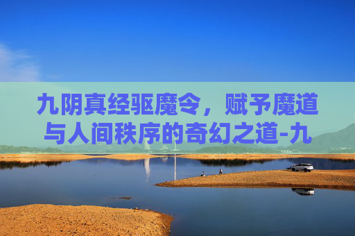九阴真经驱魔令，赋予魔道与人间秩序的奇幻之道-九阴真经驱魔令怎么获得