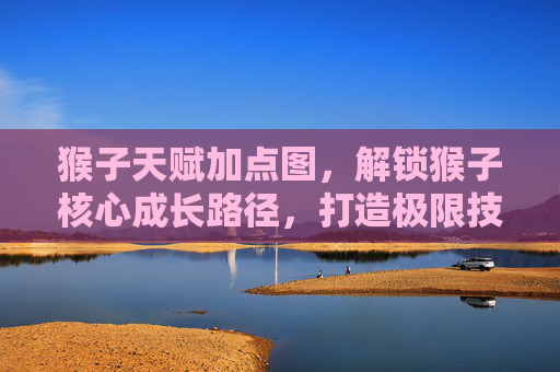 猴子天赋加点图，解锁猴子核心成长路径，打造极限技能体系-猴子天赋加点图片