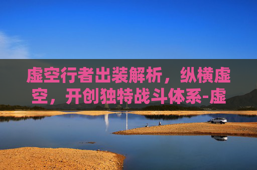 虚空行者出装解析,纵横虚空,开创独特战斗体系-虚空行者出装推荐 虚空行者出装解析,纵横虚空,开创独特战斗体系-虚空行者出装推荐
