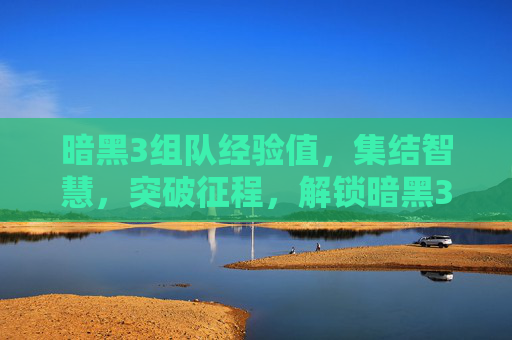 暗黑3组队经验值,集结智慧,突破征程,解锁暗黑3组队体验新高度-暗黑3 组队经验值怎么刷 暗黑3组队经验值,集结智慧,突破征程,解锁暗黑3组队体验新高度-暗黑3 组队经验值怎么刷