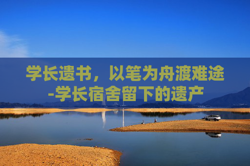 学长遗书,以笔为舟渡难途-学长宿舍留下的遗产 学长遗书,以笔为舟渡难途-学长宿舍留下的遗产