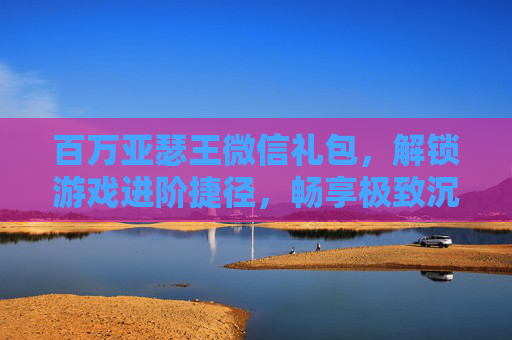 百万亚瑟王微信礼包,解锁游戏进阶捷径,畅享极致沉浸体验-百万亚瑟王多玩礼包 百万亚瑟王微信礼包,解锁游戏进阶捷径,畅享极致沉浸体验-百万亚瑟王多玩礼包