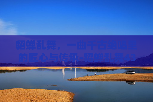 貂蝉乱舞，一曲千古绝唱里的匠心与传承-貂蝉乱舞4399