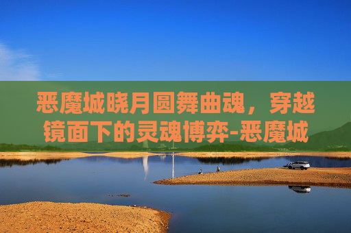 恶魔城晓月圆舞曲魂，穿越镜面下的灵魂博弈-恶魔城晓月圆舞曲魂全一览表