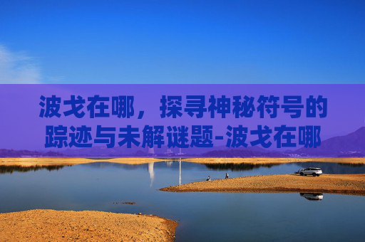 波戈在哪，探寻神秘符号的踪迹与未解谜题-波戈在哪里