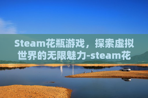Steam花瓶游戏,探索虚拟世界的无限魅力-steam花牌游戏 Steam花瓶游戏,探索虚拟世界的无限魅力-steam花牌游戏