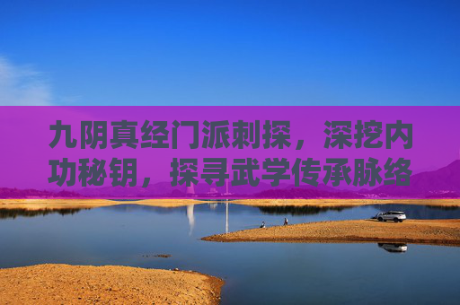 九阴真经门派刺探,深挖内功秘钥,探寻武学传承脉络-九阴真经门派刺探任务怎么做 九阴真经门派刺探,深挖内功秘钥,探寻武学传承脉络-九阴真经门派刺探任务怎么做