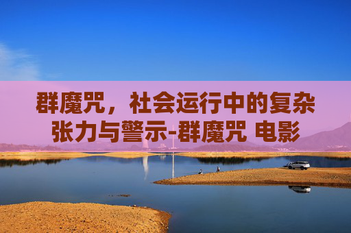 群魔咒，社会运行中的复杂张力与警示-群魔咒 电影