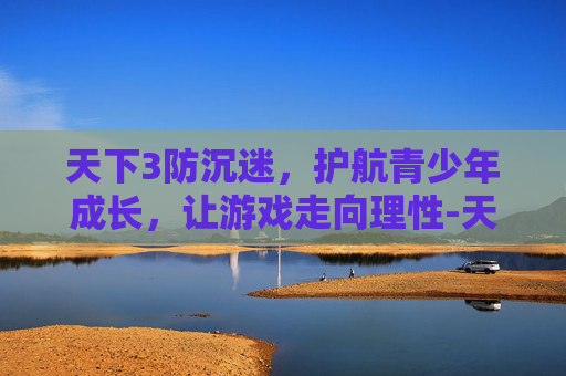 天下3防沉迷，护航青少年成长，让游戏走向理性-天下3防沉迷认证