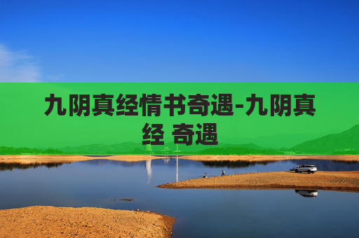 九阴真经情书奇遇-九阴真经 奇遇 九阴真经情书奇遇-九阴真经 奇遇