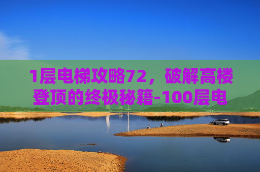 1层电梯攻略72，破解高楼登顶的终极秘籍-100层电梯攻略75关