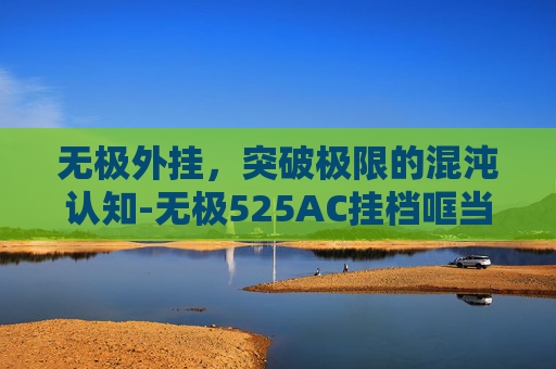 无极外挂,突破极限的混沌认知-无极525AC挂档哐当响的原因及解决办法 无极外挂,突破极限的混沌认知-无极525AC挂档哐当响的原因及解决办法