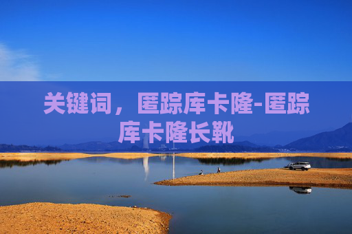 关键词,匿踪库卡隆-匿踪库卡隆长靴 关键词,匿踪库卡隆-匿踪库卡隆长靴