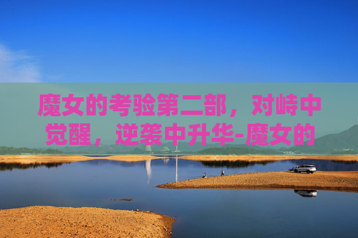 魔女的考验第二部，对峙中觉醒，逆袭中升华-魔女的考验第二部漫画