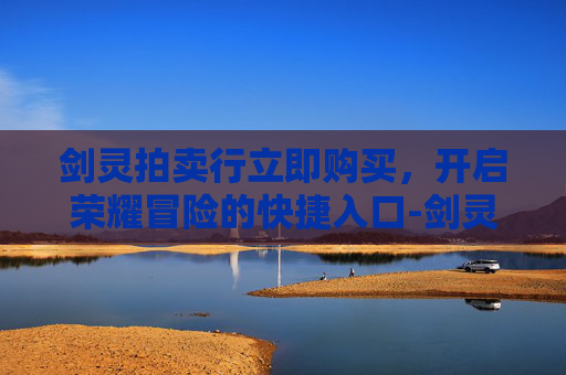 剑灵拍卖行立即购买，开启荣耀冒险的快捷入口-剑灵拍卖行怎么买一个
