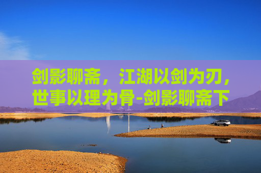 剑影聊斋，江湖以剑为刃，世事以理为骨-剑影聊斋下载