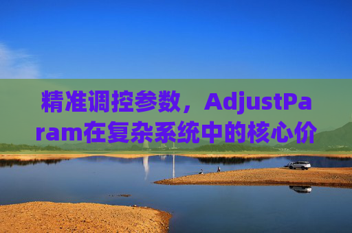 精准调控参数，AdjustParam在复杂系统中的核心价值与应用-AdjustParam