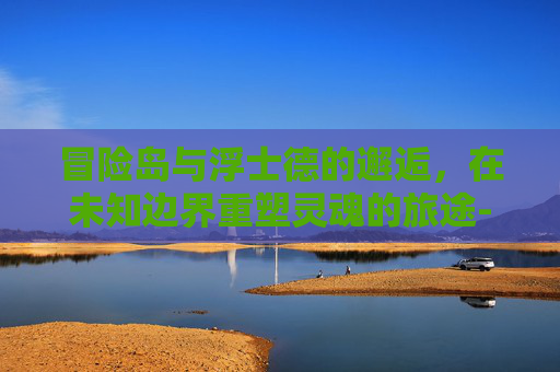 冒险岛与浮士德的邂逅,在未知边界重塑灵魂的旅途-冒险岛 浮士德 减伤 冒险岛与浮士德的邂逅,在未知边界重塑灵魂的旅途-冒险岛 浮士德 减伤
