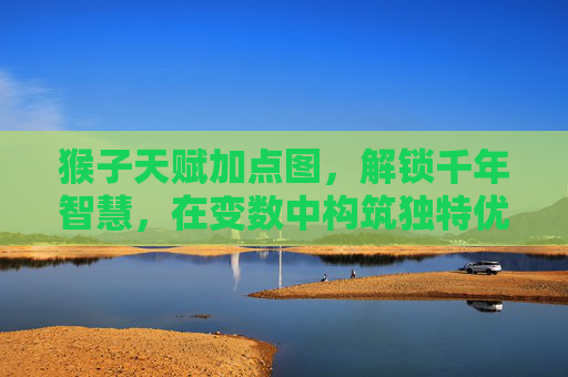 猴子天赋加点图,解锁千年智慧,在变数中构筑独特优势-猴子天赋加点图片 猴子天赋加点图,解锁千年智慧,在变数中构筑独特优势-猴子天赋加点图片