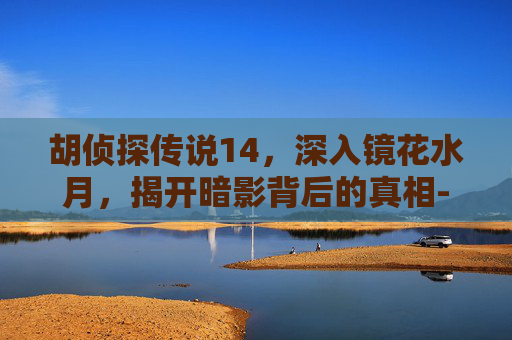 胡侦探传说14，深入镜花水月，揭开暗影背后的真相-胡侦探传说14攻略
